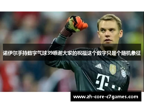 诺伊尔手持数字气球39感谢大家的祝福这个数字只是个随机象征