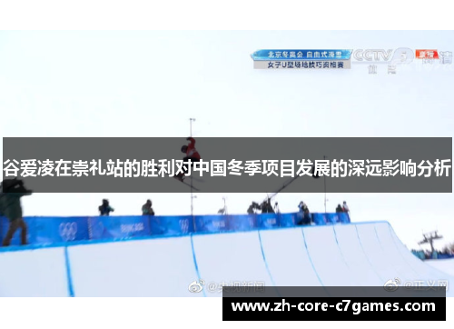 谷爱凌在崇礼站的胜利对中国冬季项目发展的深远影响分析