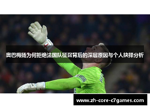 奥巴梅扬为何拒绝法国队征召背后的深层原因与个人抉择分析