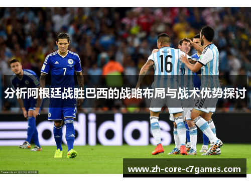 分析阿根廷战胜巴西的战略布局与战术优势探讨