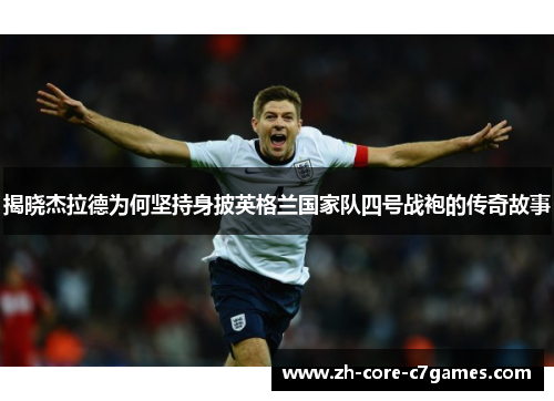 揭晓杰拉德为何坚持身披英格兰国家队四号战袍的传奇故事 揭晓杰拉德为何坚持身披英格兰国家队四号战袍的传奇故事