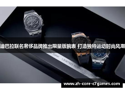 迪巴拉联名奢侈品牌推出限量版腕表 打造独特运动时尚风潮