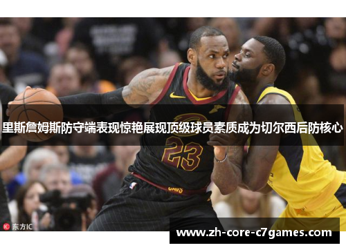 里斯詹姆斯防守端表现惊艳展现顶级球员素质成为切尔西后防核心 里斯詹姆斯防守端表现惊艳展现顶级球员素质成为切尔西后防核心