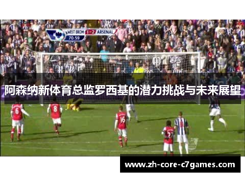 阿森纳新体育总监罗西基的潜力挑战与未来展望 阿森纳新体育总监罗西基的潜力挑战与未来展望