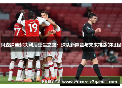 阿森纳英超失利后重生之路:球队新篇章与未来挑战的征程 阿森纳英超失利后重生之路:球队新篇章与未来挑战的征程