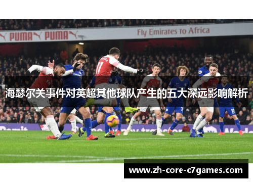 海瑟尔关事件对英超其他球队产生的五大深远影响解析 海瑟尔关事件对英超其他球队产生的五大深远影响解析