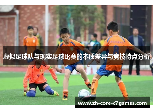 虚拟足球队与现实足球比赛的本质差异与竞技特点分析 虚拟足球队与现实足球比赛的本质差异与竞技特点分析