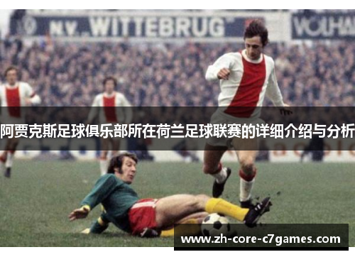 阿贾克斯足球俱乐部所在荷兰足球联赛的详细介绍与分析 阿贾克斯足球俱乐部所在荷兰足球联赛的详细介绍与分析