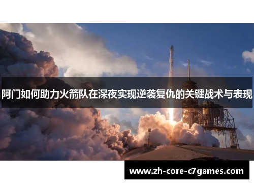 阿门如何助力火箭队在深夜实现逆袭复仇的关键战术与表现 阿门如何助力火箭队在深夜实现逆袭复仇的关键战术与表现