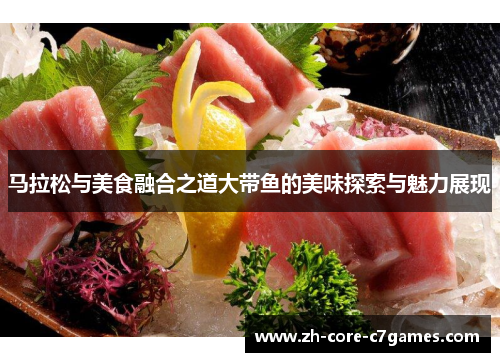 马拉松与美食融合之道大带鱼的美味探索与魅力展现 马拉松与美食融合之道大带鱼的美味探索与魅力展现