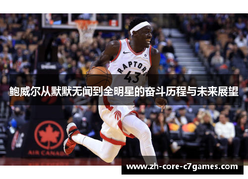 鲍威尔从默默无闻到全明星的奋斗历程与未来展望