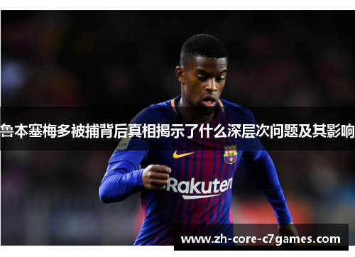 鲁本塞梅多被捕背后真相揭示了什么深层次问题及其影响 鲁本塞梅多被捕背后真相揭示了什么深层次问题及其影响
