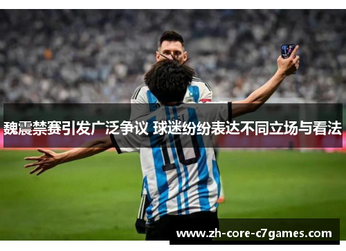 魏震禁赛引发广泛争议 球迷纷纷表达不同立场与看法 魏震禁赛引发广泛争议 球迷纷纷表达不同立场与看法