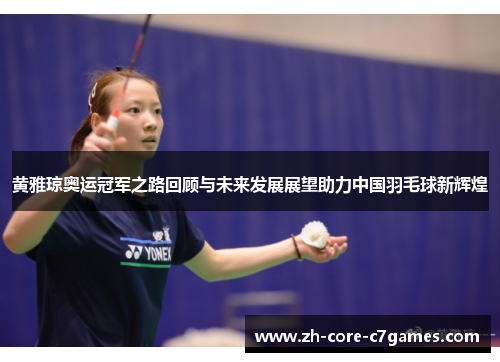 黄雅琼奥运冠军之路回顾与未来发展展望助力中国羽毛球新辉煌 黄雅琼奥运冠军之路回顾与未来发展展望助力中国羽毛球新辉煌