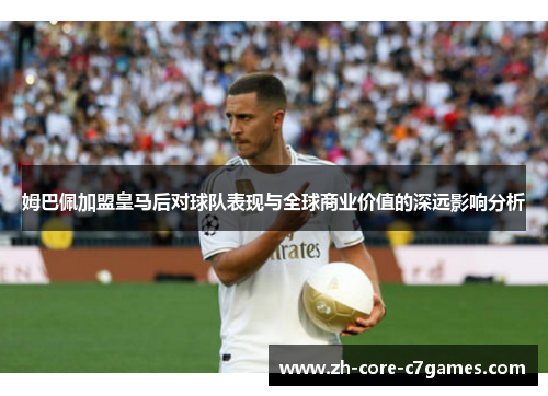 姆巴佩加盟皇马后对球队表现与全球商业价值的深远影响分析 姆巴佩加盟皇马后对球队表现与全球商业价值的深远影响分析