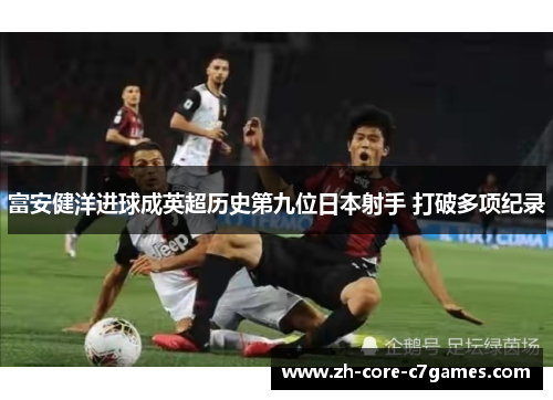 富安健洋进球成英超历史第九位日本射手 打破多项纪录