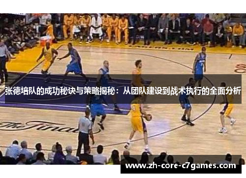 张德培队的成功秘诀与策略揭秘：从团队建设到战术执行的全面分析