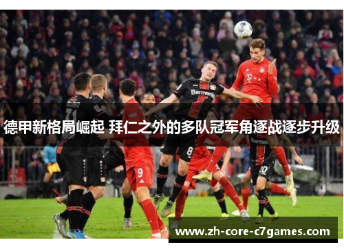 德甲新格局崛起 拜仁之外的多队冠军角逐战逐步升级