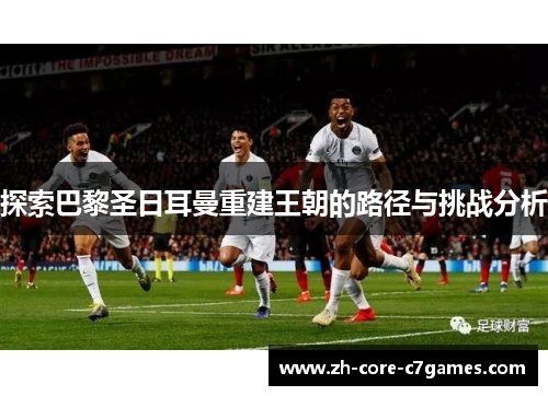 探索巴黎圣日耳曼重建王朝的路径与挑战分析