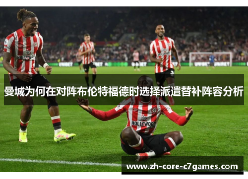 曼城为何在对阵布伦特福德时选择派遣替补阵容分析
