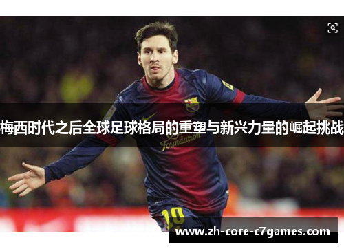 梅西时代之后全球足球格局的重塑与新兴力量的崛起挑战