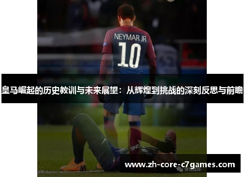皇马崛起的历史教训与未来展望：从辉煌到挑战的深刻反思与前瞻