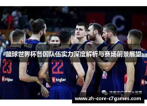 篮球世界杯各国队伍实力深度解析与赛场前景展望
