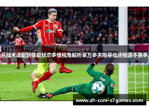 从战术适配到体能状态多维视角解析莱万多夫斯基低迷根源本赛季 从战术适配到体能状态多维视角解析莱万多夫斯基低迷根源本赛季