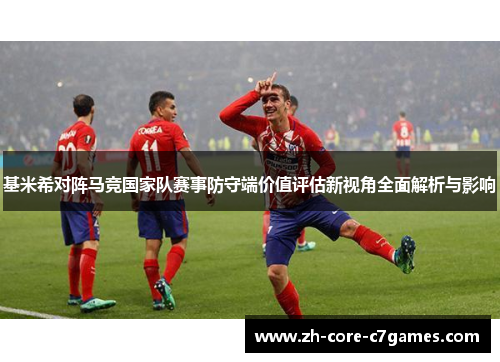 基米希对阵马竞国家队赛事防守端价值评估新视角全面解析与影响 基米希对阵马竞国家队赛事防守端价值评估新视角全面解析与影响