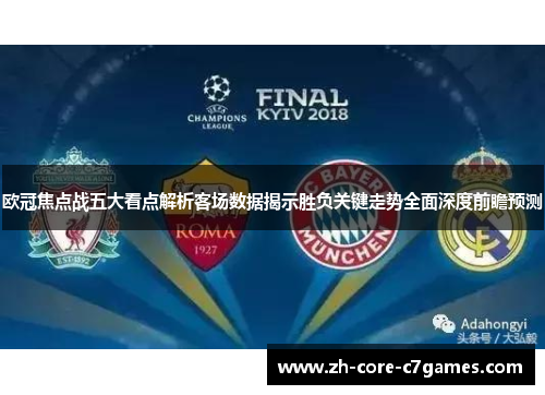 欧冠焦点战五大看点解析客场数据揭示胜负关键走势全面深度前瞻预测 欧冠焦点战五大看点解析客场数据揭示胜负关键走势全面深度前瞻预测