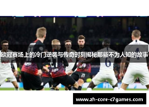 欧冠赛场上的冷门逆袭与传奇时刻揭秘那些不为人知的故事