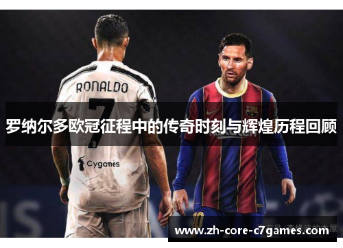 罗纳尔多欧冠征程中的传奇时刻与辉煌历程回顾 罗纳尔多欧冠征程中的传奇时刻与辉煌历程回顾