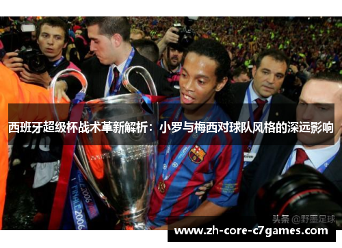 西班牙超级杯战术革新解析：小罗与梅西对球队风格的深远影响