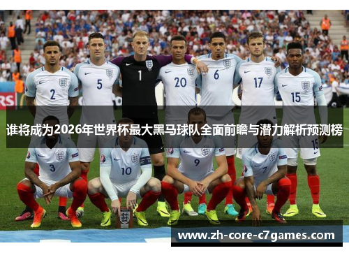 谁将成为2026年世界杯最大黑马球队全面前瞻与潜力解析预测榜 谁将成为2026年世界杯最大黑马球队全面前瞻与潜力解析预测榜