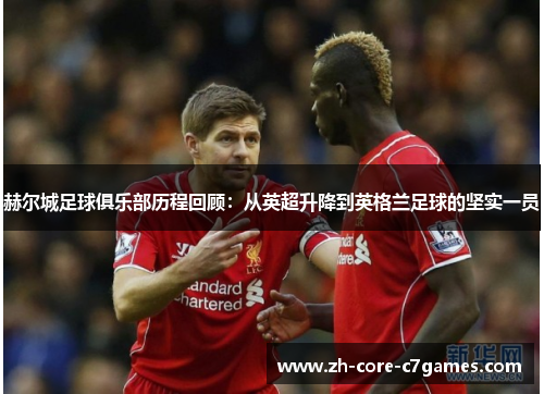 赫尔城足球俱乐部历程回顾：从英超升降到英格兰足球的坚实一员