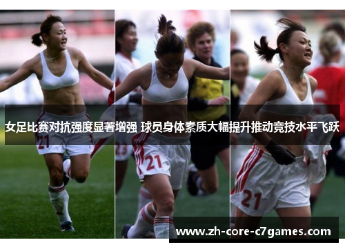 女足比赛对抗强度显著增强 球员身体素质大幅提升推动竞技水平飞跃 女足比赛对抗强度显著增强 球员身体素质大幅提升推动竞技水平飞跃