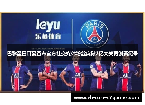 巴黎圣日耳曼宣布官方社交媒体粉丝突破2亿大关再创新纪录 巴黎圣日耳曼宣布官方社交媒体粉丝突破2亿大关再创新纪录