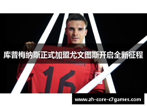 库普梅纳斯正式加盟尤文图斯开启全新征程