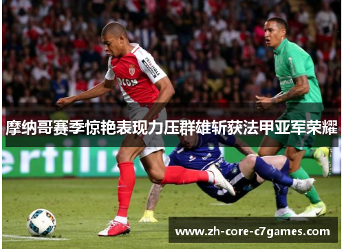 摩纳哥赛季惊艳表现力压群雄斩获法甲亚军荣耀 摩纳哥赛季惊艳表现力压群雄斩获法甲亚军荣耀
