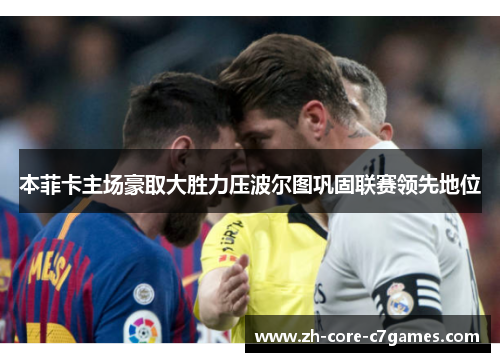 本菲卡主场豪取大胜力压波尔图巩固联赛领先地位