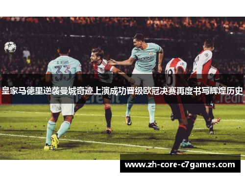 皇家马德里逆袭曼城奇迹上演成功晋级欧冠决赛再度书写辉煌历史