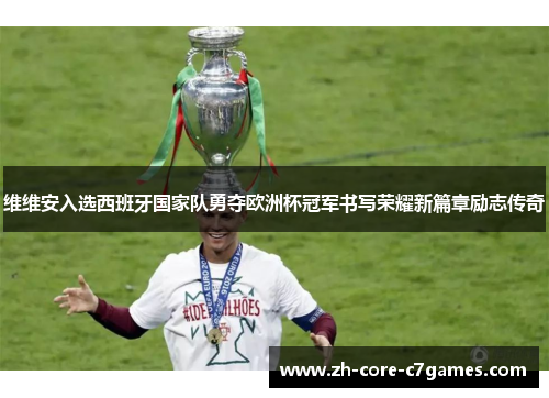 维维安入选西班牙国家队勇夺欧洲杯冠军书写荣耀新篇章励志传奇 维维安入选西班牙国家队勇夺欧洲杯冠军书写荣耀新篇章励志传奇