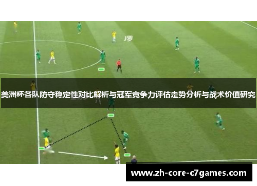 美洲杯各队防守稳定性对比解析与冠军竞争力评估走势分析与战术价值研究 美洲杯各队防守稳定性对比解析与冠军竞争力评估走势分析与战术价值研究