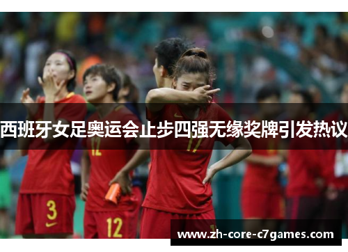西班牙女足奥运会止步四强无缘奖牌引发热议