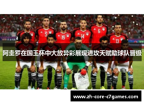 阿圭罗在国王杯中大放异彩展现进攻天赋助球队晋级