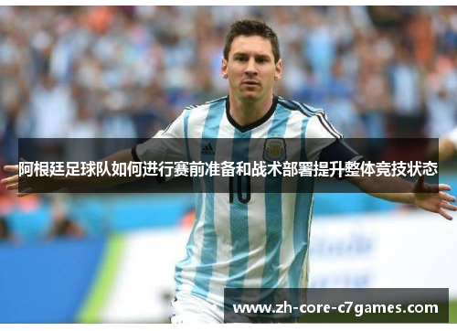 阿根廷足球队如何进行赛前准备和战术部署提升整体竞技状态