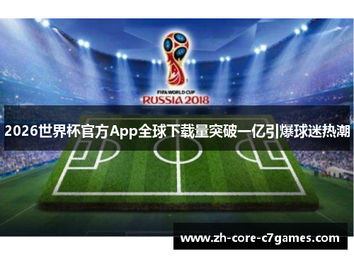 2026世界杯官方App全球下载量突破一亿引爆球迷热潮 2026世界杯官方App全球下载量突破一亿引爆球迷热潮