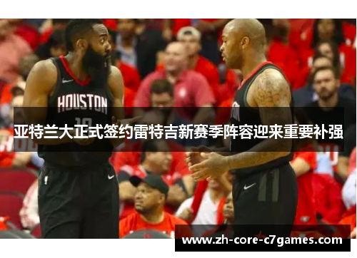 亚特兰大正式签约雷特吉新赛季阵容迎来重要补强 亚特兰大正式签约雷特吉新赛季阵容迎来重要补强